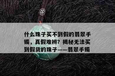 什么珠子买不到假的翡翠手镯，真假难辨？揭秘无法买到假货的珠子——翡翠手镯