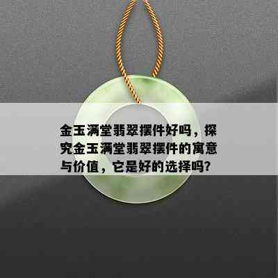 金玉满堂翡翠摆件好吗，探究金玉满堂翡翠摆件的寓意与价值，它是好的选择吗？