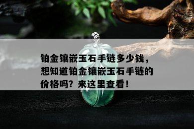 铂金镶嵌玉石手链多少钱，想知道铂金镶嵌玉石手链的价格吗？来这里查看！