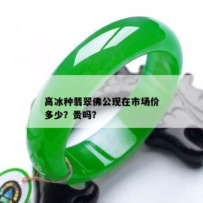 高冰种翡翠佛公现在市场价多少？贵吗？