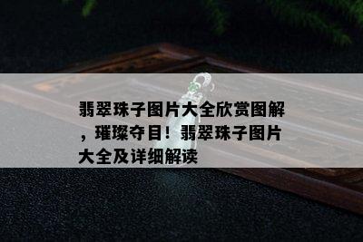 翡翠珠子图片大全欣赏图解，璀璨夺目！翡翠珠子图片大全及详细解读