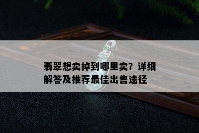 翡翠想卖掉到哪里卖？详细解答及推荐更佳出售途径