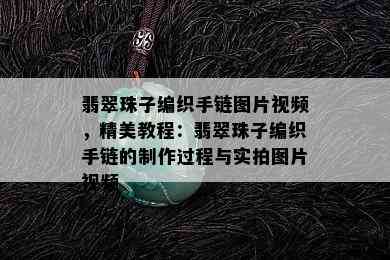 翡翠珠子编织手链图片视频，精美教程：翡翠珠子编织手链的制作过程与实拍图片视频