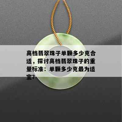 高档翡翠珠子单颗多少克合适，探讨高档翡翠珠子的重量标准：单颗多少克最为适宜？