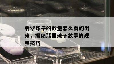 翡翠珠子的数量怎么看的出来，揭秘翡翠珠子数量的观察技巧