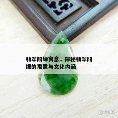 翡翠阳绿寓意，探秘翡翠阳绿的寓意与文化内涵