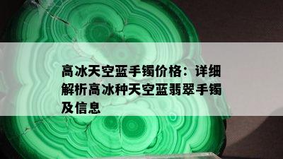 高冰天空蓝手镯价格：详细解析高冰种天空蓝翡翠手镯及信息