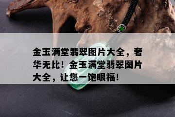 金玉满堂翡翠图片大全，奢华无比！金玉满堂翡翠图片大全，让您一饱眼福！