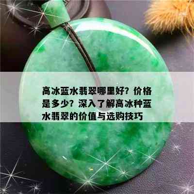 高冰蓝水翡翠哪里好？价格是多少？深入了解高冰种蓝水翡翠的价值与选购技巧