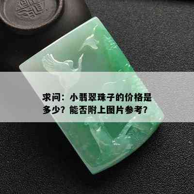 求问：小翡翠珠子的价格是多少？能否附上图片参考？