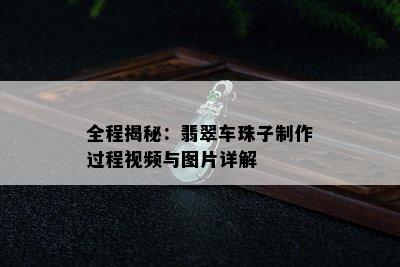 全程揭秘：翡翠车珠子制作过程视频与图片详解