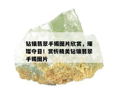 钻镶翡翠手镯图片欣赏，璀璨夺目！赏析精美钻镶翡翠手镯图片