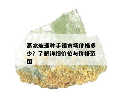 高冰玻璃种手镯市场价格多少？了解详细价位与价格范围