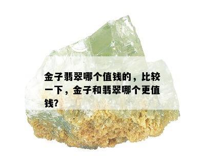 金子翡翠哪个值钱的，比较一下，金子和翡翠哪个更值钱？