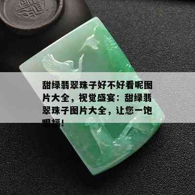 甜绿翡翠珠子好不好看呢图片大全，视觉盛宴：甜绿翡翠珠子图片大全，让您一饱眼福！