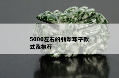 5000左右的翡翠珠子款式及推荐