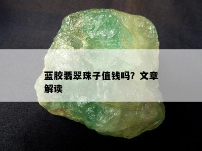 蓝胶翡翠珠子值钱吗？文章解读