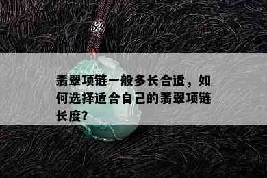 翡翠项链一般多长合适，如何选择适合自己的翡翠项链长度？