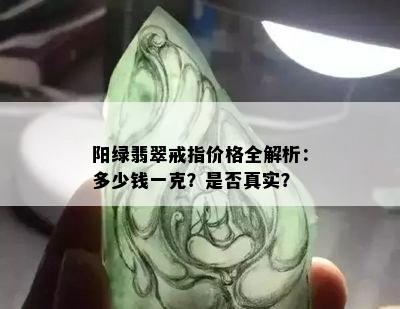 阳绿翡翠戒指价格全解析：多少钱一克？是否真实？