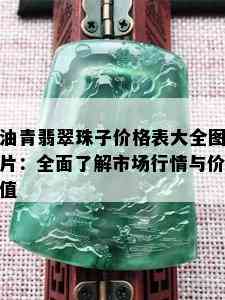 油青翡翠珠子价格表大全图片：全面了解市场行情与价值