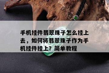 手机挂件翡翠珠子怎么挂上去，如何将翡翠珠子作为手机挂件挂上？简单教程