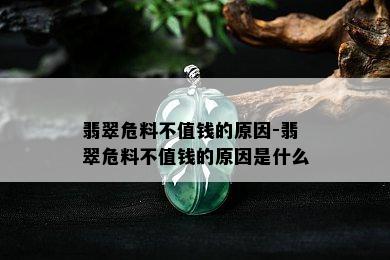 翡翠危料不值钱的原因-翡翠危料不值钱的原因是什么