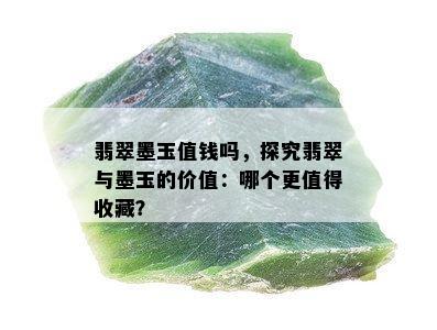 翡翠墨玉值钱吗，探究翡翠与墨玉的价值：哪个更值得收藏？