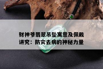 财神爷翡翠吊坠寓意及佩戴讲究：防灾去病的神秘力量