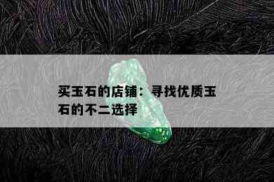 买玉石的店铺：寻找优质玉石的不二选择