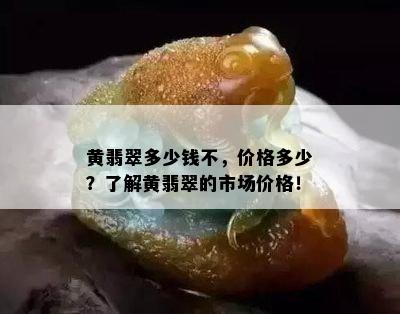 黄翡翠多少钱不，价格多少？了解黄翡翠的市场价格！