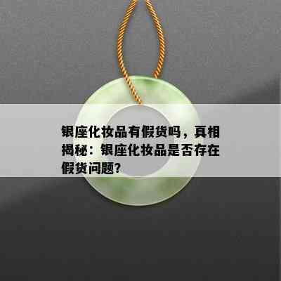 银座化妆品有假货吗，真相揭秘：银座化妆品是否存在假货问题？