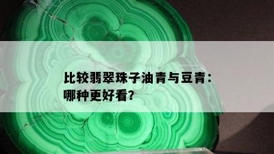 比较翡翠珠子油青与豆青：哪种更好看？