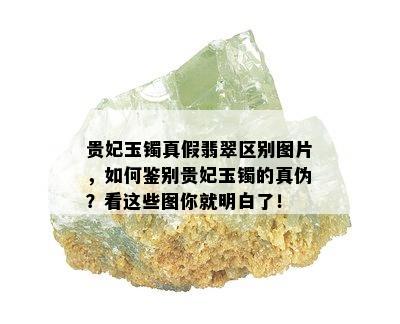 贵妃玉镯真假翡翠区别图片，如何鉴别贵妃玉镯的真伪？看这些图你就明白了！