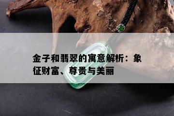 金子和翡翠的寓意解析：象征财富、尊贵与美丽