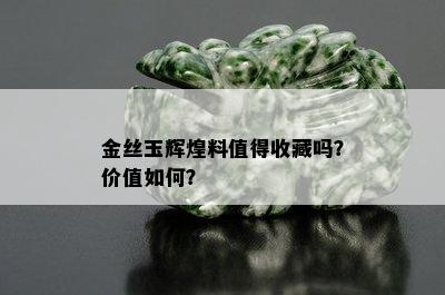 金丝玉辉煌料值得收藏吗？价值如何？