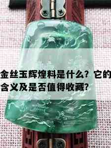 金丝玉辉煌料是什么？它的含义及是否值得收藏？