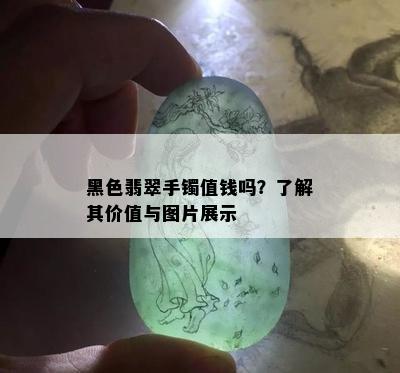 黑色翡翠手镯值钱吗？了解其价值与图片展示