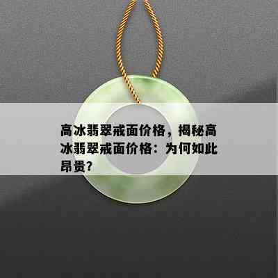 高冰翡翠戒面价格，揭秘高冰翡翠戒面价格：为何如此昂贵？