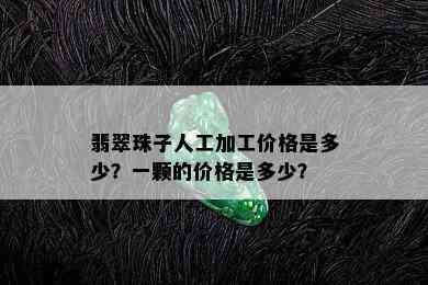 翡翠珠子人工加工价格是多少？一颗的价格是多少？