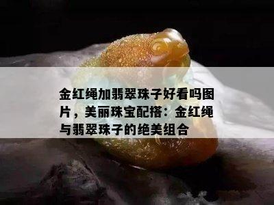 金红绳加翡翠珠子好看吗图片，美丽珠宝配搭：金红绳与翡翠珠子的绝美组合