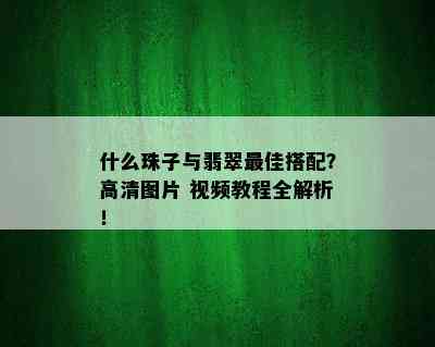 什么珠子与翡翠更佳搭配？高清图片 视频教程全解析！