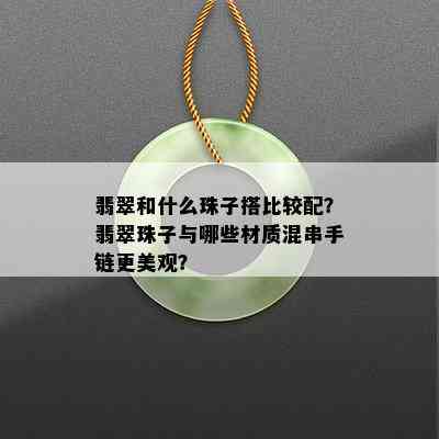 翡翠和什么珠子搭比较配？翡翠珠子与哪些材质混串手链更美观？