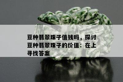 豆种翡翠珠子值钱吗，探讨豆种翡翠珠子的价值：在上寻找答案