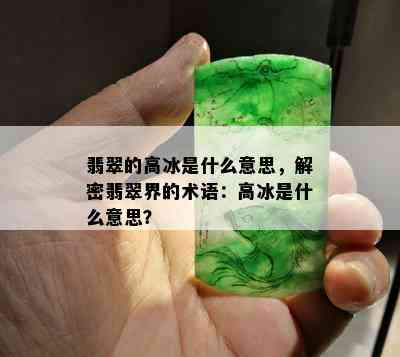 翡翠的高冰是什么意思，解密翡翠界的术语：高冰是什么意思？