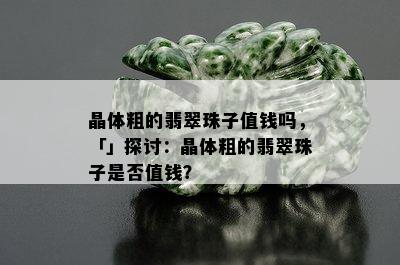 晶体粗的翡翠珠子值钱吗，「」探讨：晶体粗的翡翠珠子是否值钱？