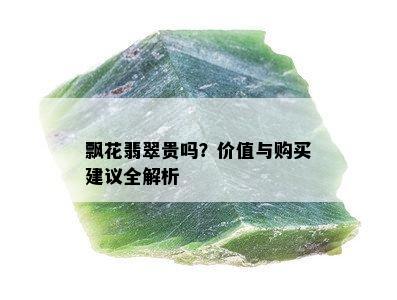 飘花翡翠贵吗？价值与购买建议全解析