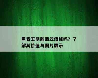 黑青玉阴雕翡翠值钱吗？了解其价值与图片展示