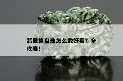 翡翠算盘珠怎么戴好看？全攻略！