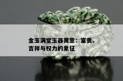 金玉满堂玉器寓意：富贵、吉祥与权力的象征