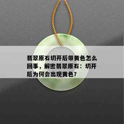 翡翠原石切开后带黄色怎么回事，解密翡翠原石：切开后为何会出现黄色？